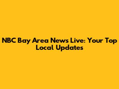 NBC Bay Area News Live: Your Top Local Updates