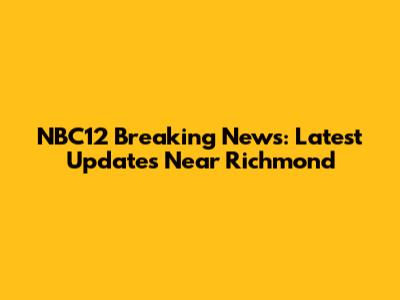 NBC12 Breaking News: Latest Updates Near Richmond