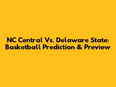 NC Central Vs. Delaware State: Basketball Prediction & Preview
