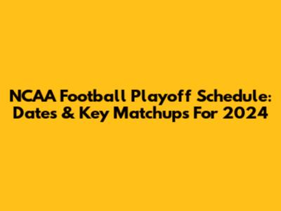 NCAA Football Playoff Schedule: Dates & Key Matchups For 2024