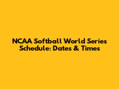 NCAA Softball World Series Schedule: Dates & Times