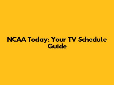 NCAA Today: Your TV Schedule Guide