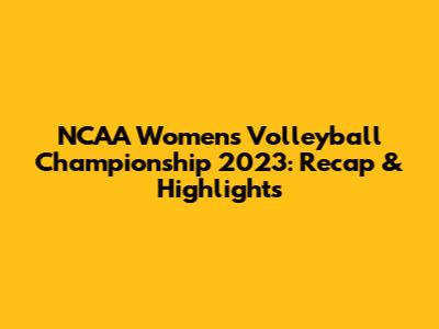 NCAA Women's Volleyball Championship 2023: Recap & Highlights