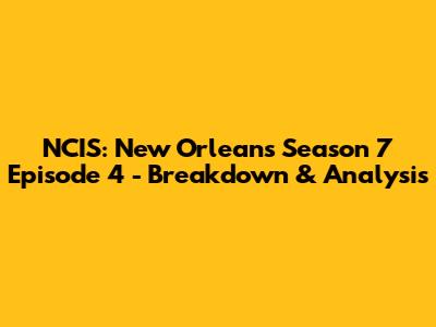 NCIS: New Orleans Season 7 Episode 4 - Breakdown & Analysis