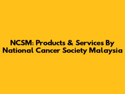 NCSM: Products & Services By National Cancer Society Malaysia