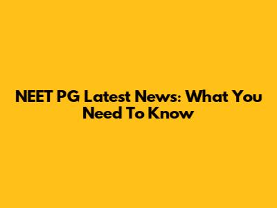 NEET PG Latest News: What You Need To Know