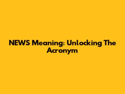 NEWS Meaning: Unlocking The Acronym