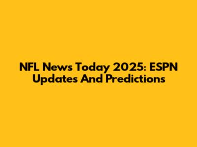 NFL News Today 2025: ESPN Updates And Predictions