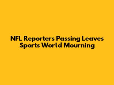 NFL Reporter's Passing Leaves Sports World Mourning