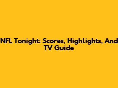 NFL Tonight: Scores, Highlights, And TV Guide