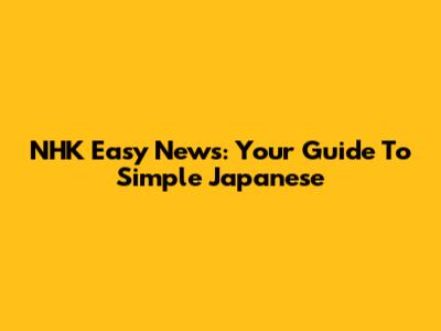 NHK Easy News: Your Guide To Simple Japanese