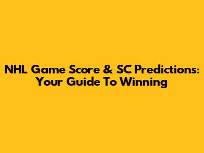 NHL Game Score & SC Predictions: Your Guide To Winning