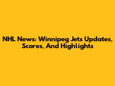 NHL News: Winnipeg Jets Updates, Scores, And Highlights