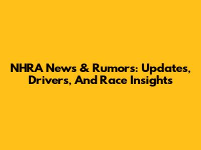 NHRA News & Rumors: Updates, Drivers, And Race Insights