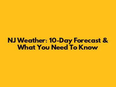 NJ Weather: 10-Day Forecast & What You Need To Know