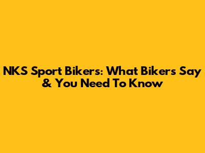 NKS Sport Bikers: What Bikers Say & You Need To Know