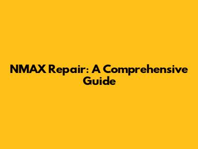 NMAX Repair: A Comprehensive Guide