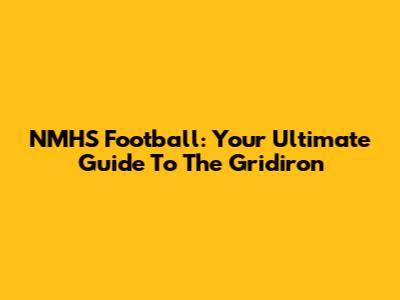NMHS Football: Your Ultimate Guide To The Gridiron