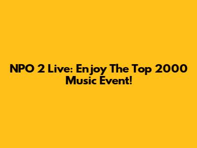 NPO 2 Live: Enjoy The Top 2000 Music Event!