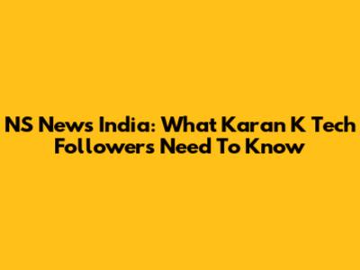 NS News India: What Karan K Tech Followers Need To Know