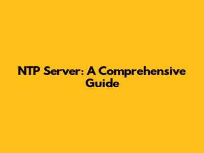 NTP Server: A Comprehensive Guide
