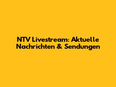 NTV Livestream: Aktuelle Nachrichten & Sendungen
