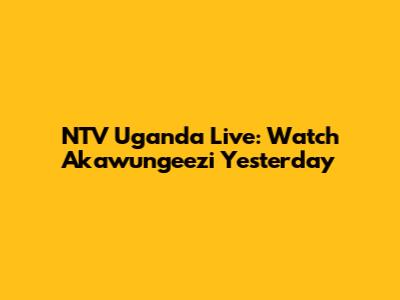 NTV Uganda Live: Watch Akawungeezi Yesterday