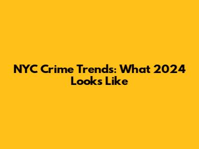 NYC Crime Trends: What 2024 Looks Like