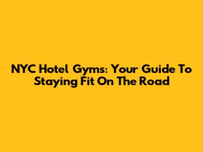 NYC Hotel Gyms: Your Guide To Staying Fit On The Road