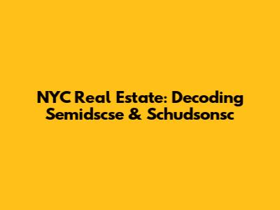 NYC Real Estate: Decoding Semidscse & Schudsonsc