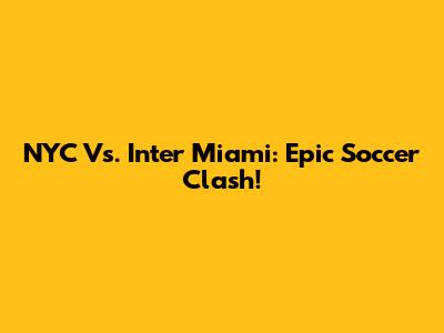 NYC Vs. Inter Miami: Epic Soccer Clash!