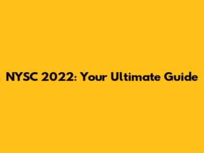 NYSC 2022: Your Ultimate Guide