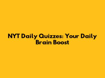 NYT Daily Quizzes: Your Daily Brain Boost