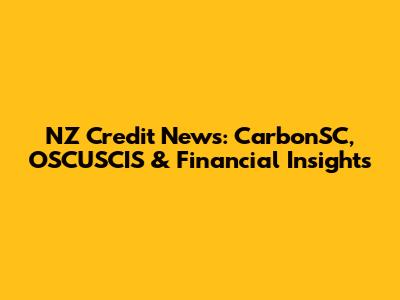 NZ Credit News: CarbonSC, OSCUSCIS & Financial Insights