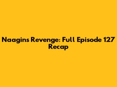 Naagin's Revenge: Full Episode 127 Recap