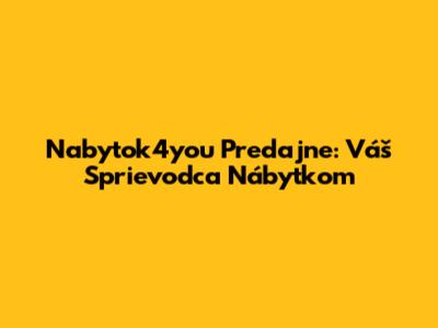 Nabytok4you Predajne: Váš Sprievodca Nábytkom