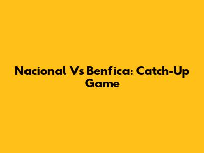 Nacional Vs Benfica: Catch-Up Game