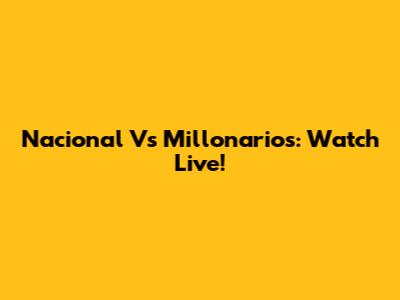 Nacional Vs Millonarios: Watch Live!