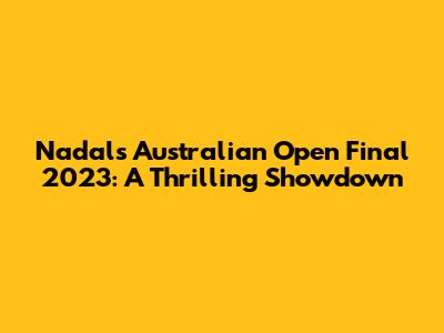 Nadal's Australian Open Final 2023: A Thrilling Showdown