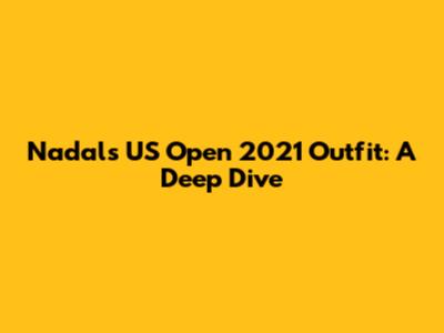 Nadal's US Open 2021 Outfit: A Deep Dive