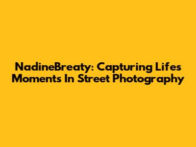 NadineBreaty: Capturing Life's Moments In Street Photography