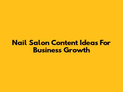 Nail Salon Content Ideas For Business Growth