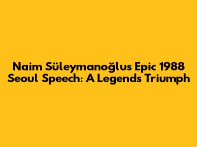 Naim Süleymanoğlu's Epic 1988 Seoul Speech: A Legend's Triumph