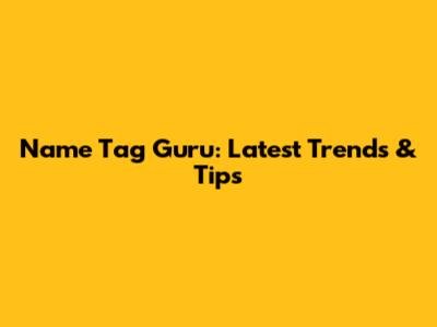 Name Tag Guru: Latest Trends & Tips
