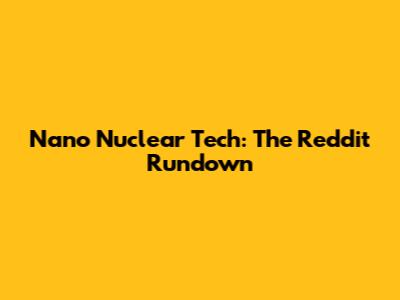 Nano Nuclear Tech: The Reddit Rundown