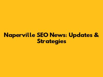 Naperville SEO News: Updates & Strategies