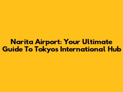 Narita Airport: Your Ultimate Guide To Tokyo's International Hub