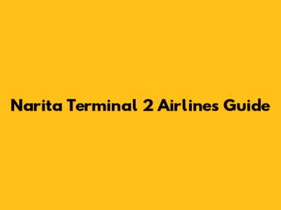 Narita Terminal 2 Airlines Guide
