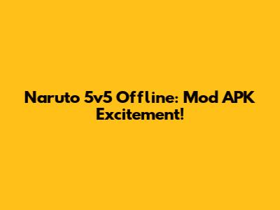 Naruto 5v5 Offline: Mod APK Excitement!
