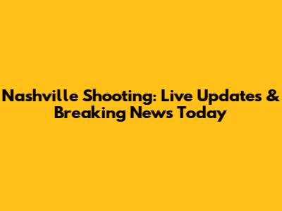 Nashville Shooting: Live Updates & Breaking News Today